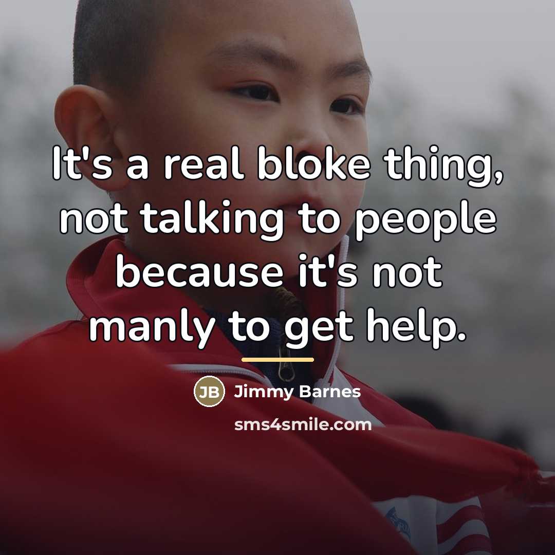 “It's a real bloke thing, not talking to people because…” quote by Jimmy Barnes