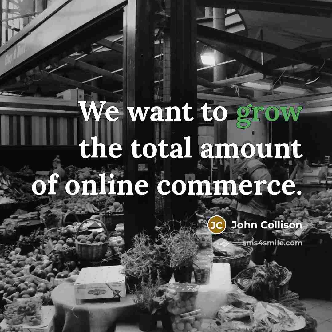 “We want to grow the total amount of online commerce.…” quote by John Collison