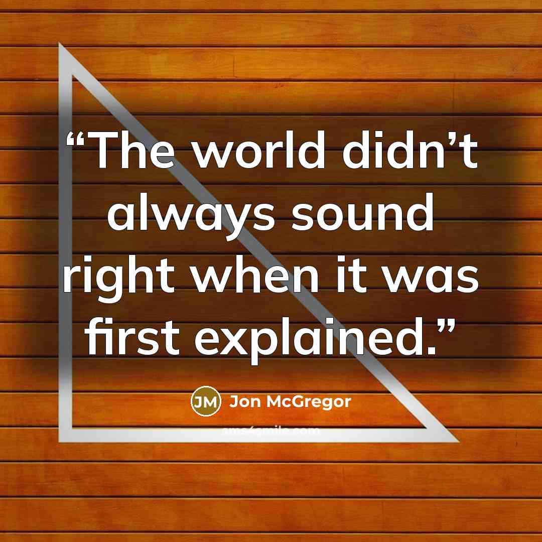 “The world didn’t always sound right when it was first explained.” quote by Jon McGregor