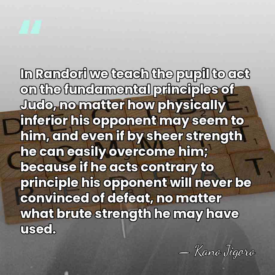 In Randori we teach the pupil to act on the fundamental principles&hellip; - Kano Jigoro