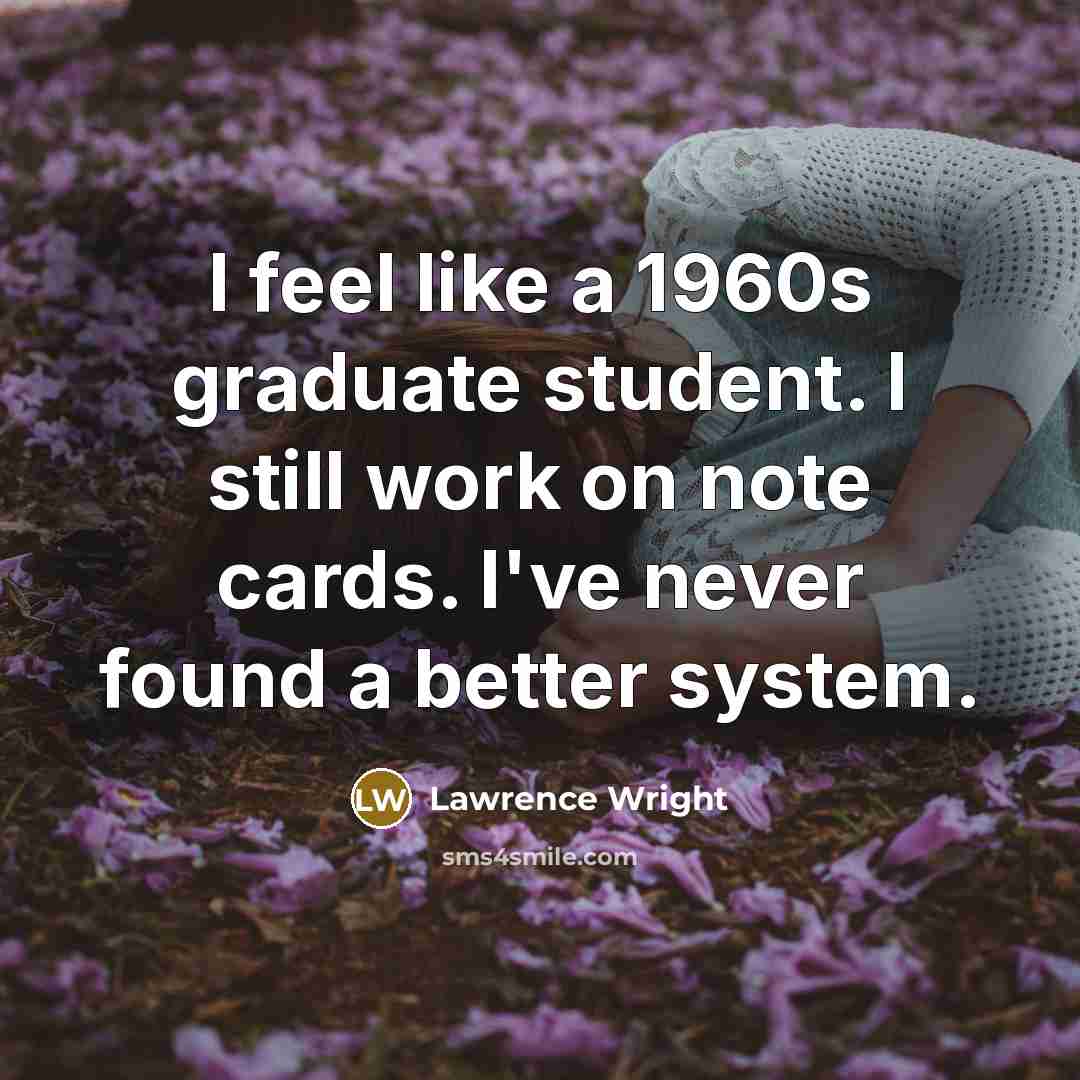 “I feel like a 1960s graduate student. I still work…” quote by Lawrence Wright