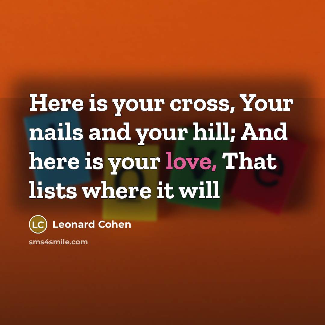 “Here is your cross, Your nails and your hill; And…” quote by Leonard Cohen