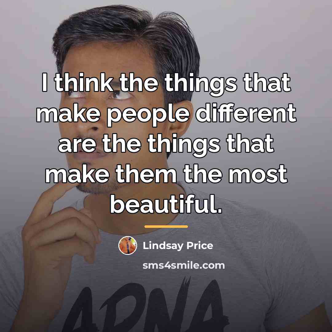 “I think the things that make people different are the…” quote by Lindsay Price