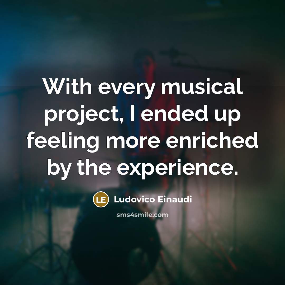 “With every musical project, I ended up feeling more enriched…” quote by Ludovico Einaudi