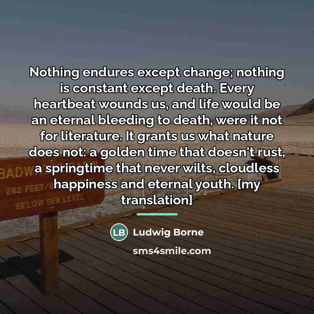 “Nothing endures except change; nothing is constant except death. Every…” quote by Ludwig Borne