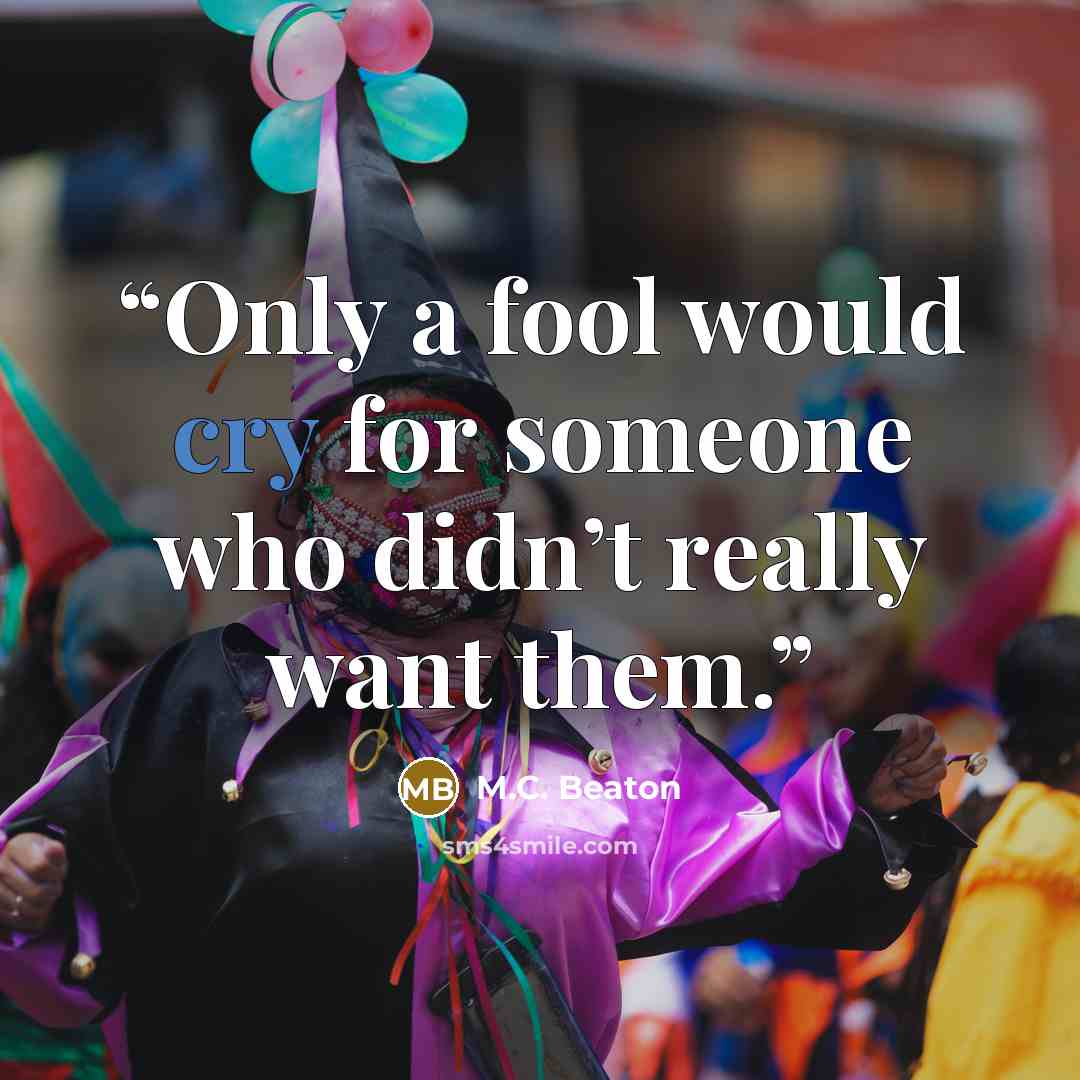 “Only a fool would cry for someone who didn’t really want them.” quote by M.C. Beaton