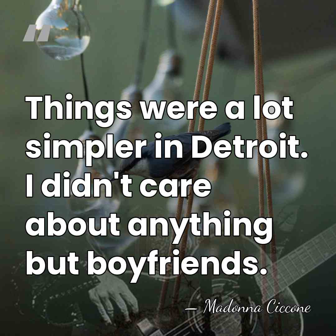 Things were a lot simpler in Detroit. I didn't care about anything&hellip; - Madonna Ciccone