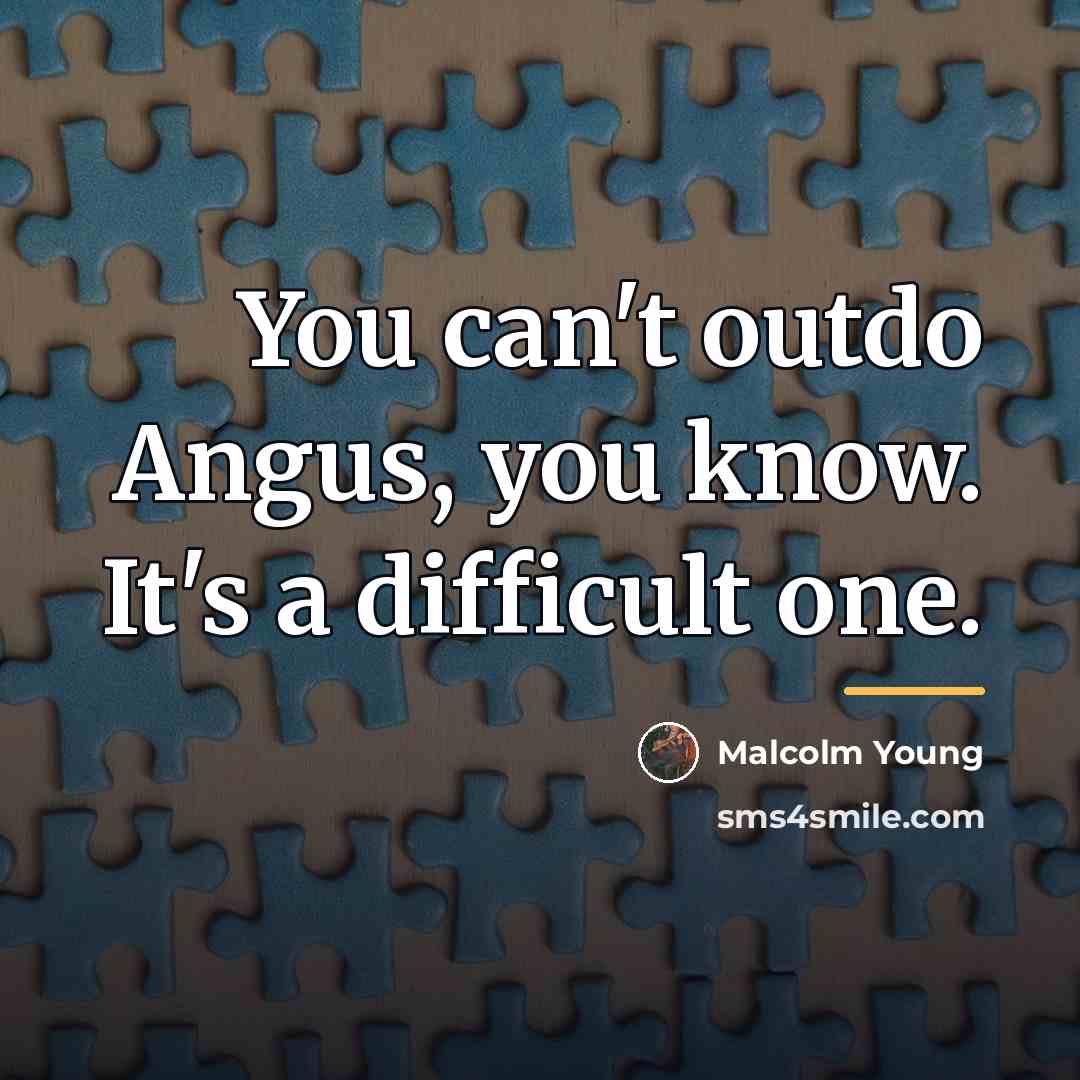 “You can't outdo Angus, you know. It's a difficult one.…” quote by Malcolm Young