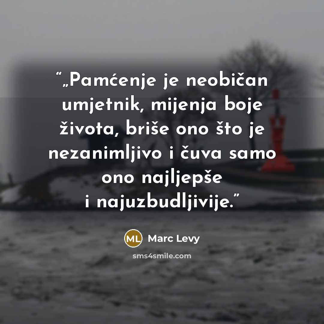 “„Pamćenje je neobičan umjetnik, mijenja boje života, briše ono što je nezanimljivo i čuva samo ono najljepše i najuzbudljivije.” quote by Marc Levy
