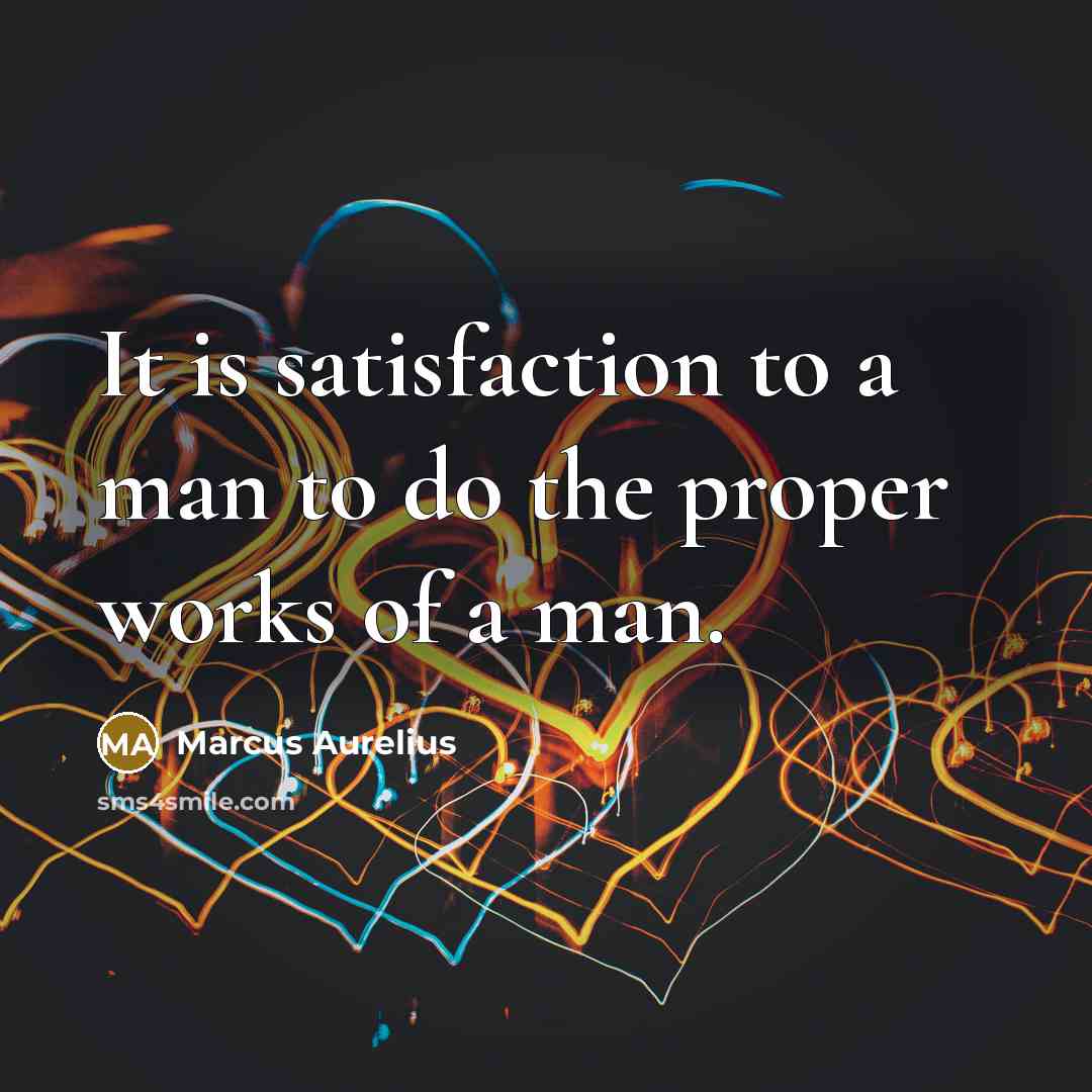 “It is satisfaction to a man to do the proper…” quote by Marcus Aurelius
