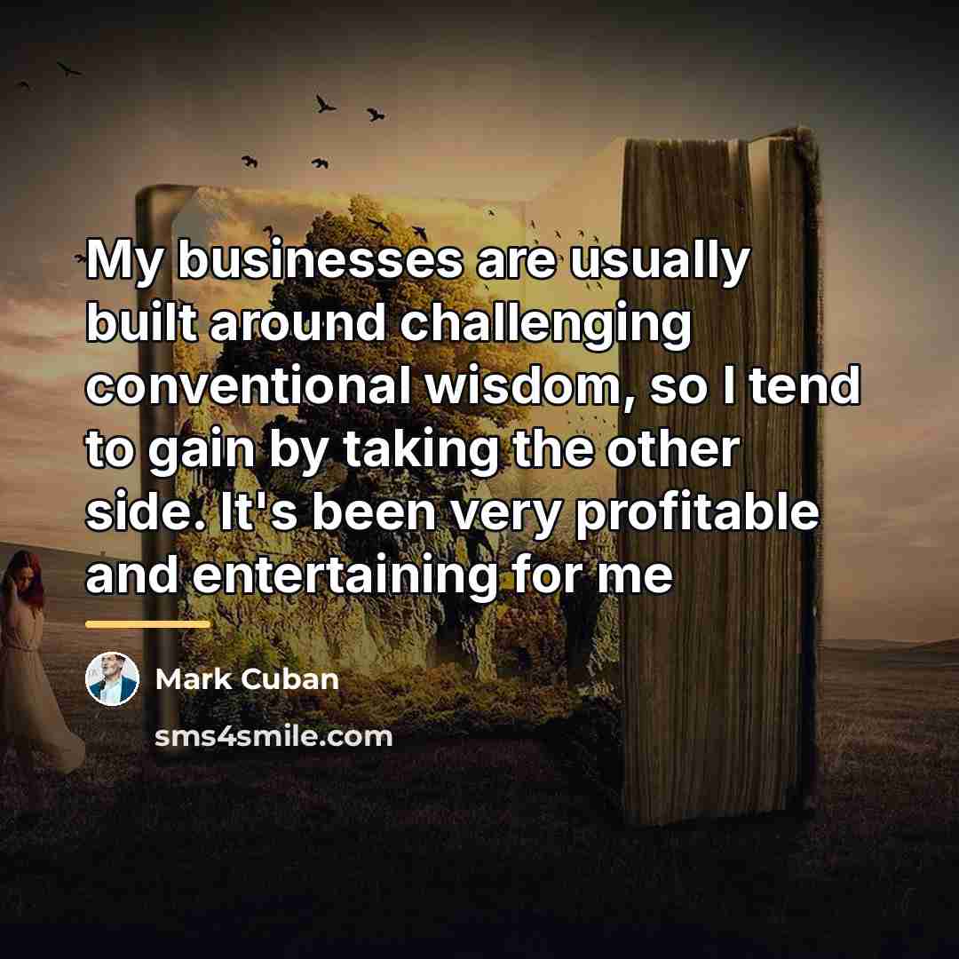 “My businesses are usually built around challenging conventional wisdom, so…” quote by Mark Cuban