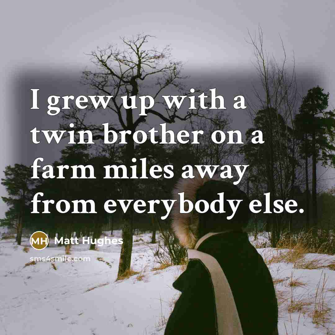 “I grew up with a twin brother on a farm…” quote by Matt Hughes