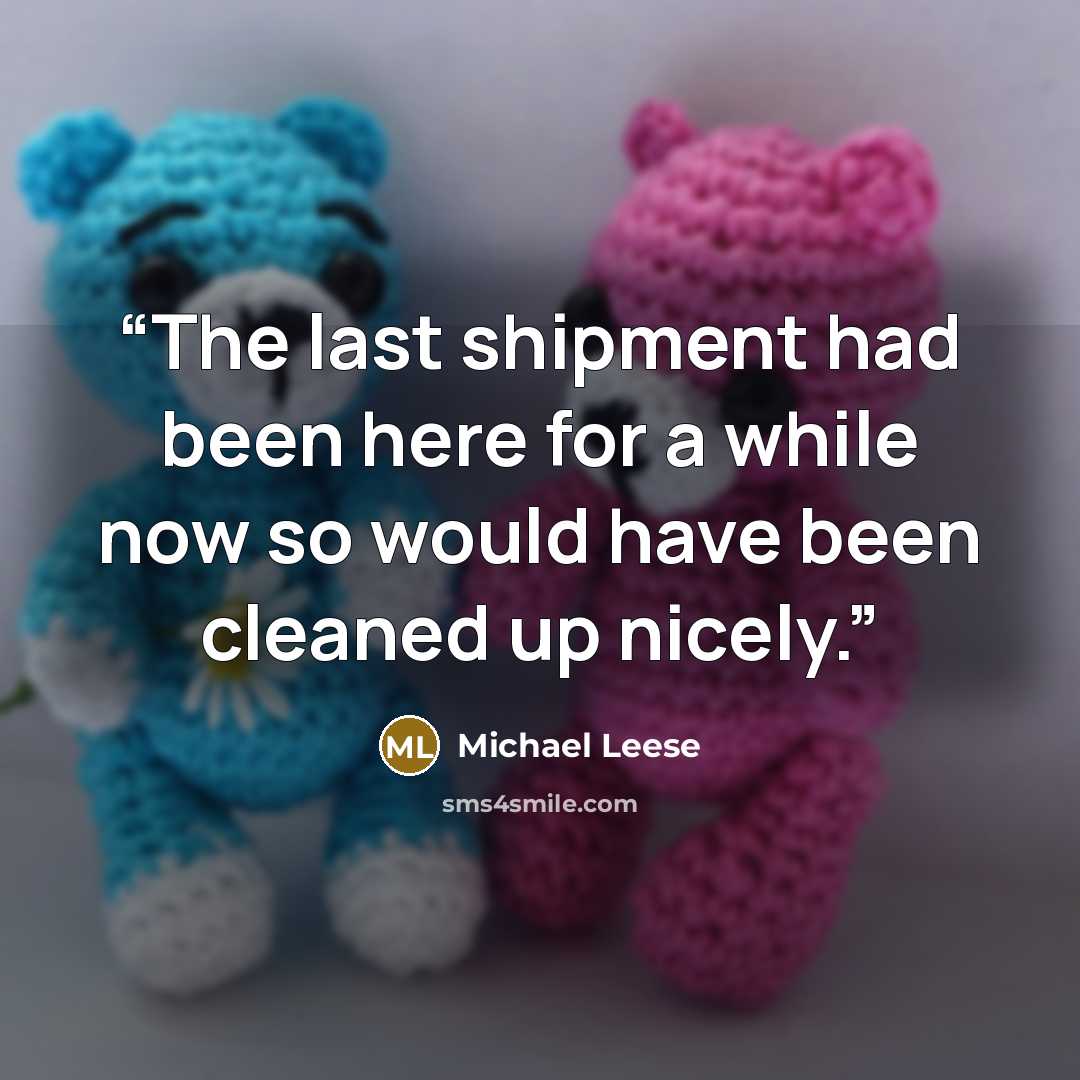 “The last shipment had been here for a while now so would have been cleaned up nicely.” quote by Michael Leese