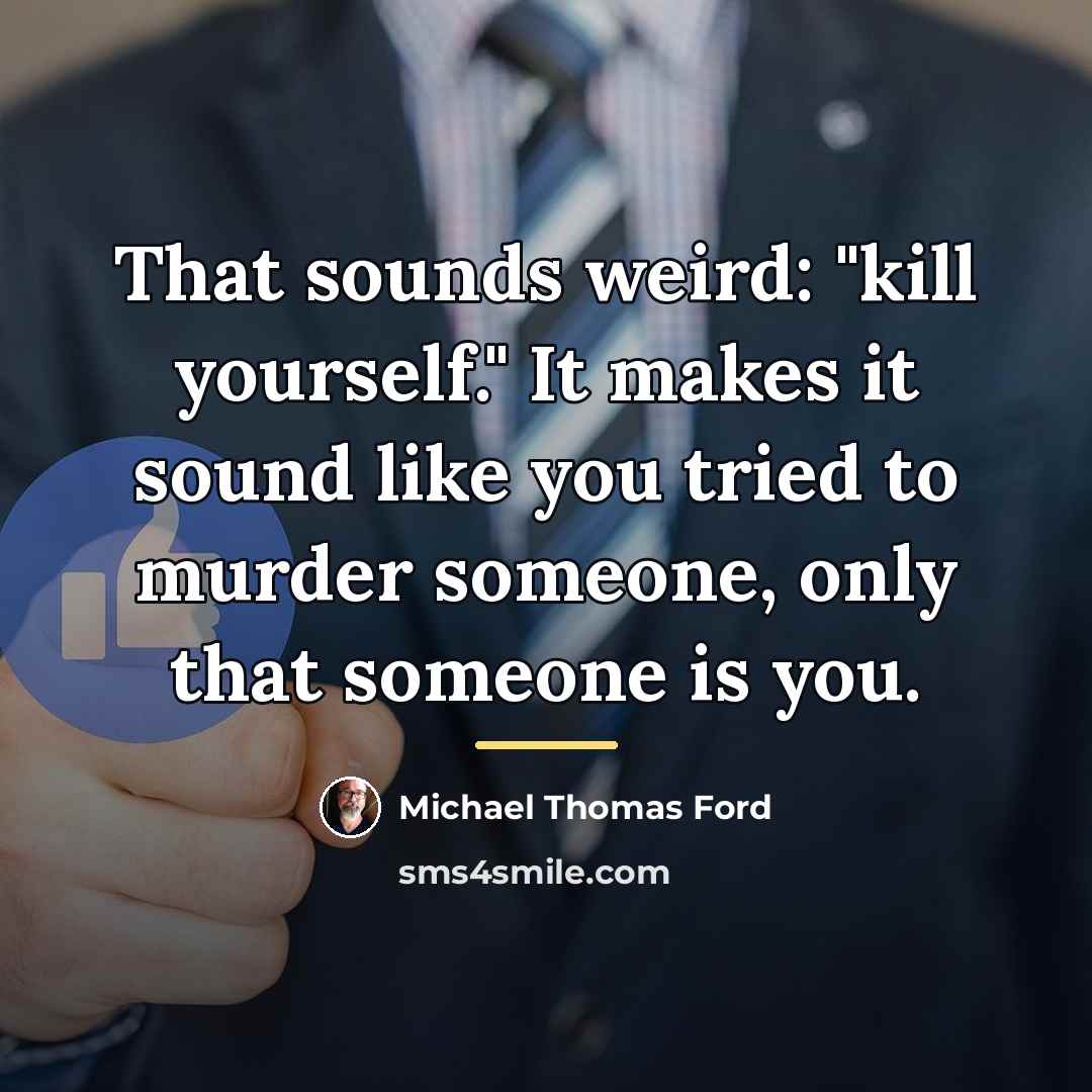 “That sounds weird: "kill yourself." It makes it sound like…” quote by Michael Thomas Ford