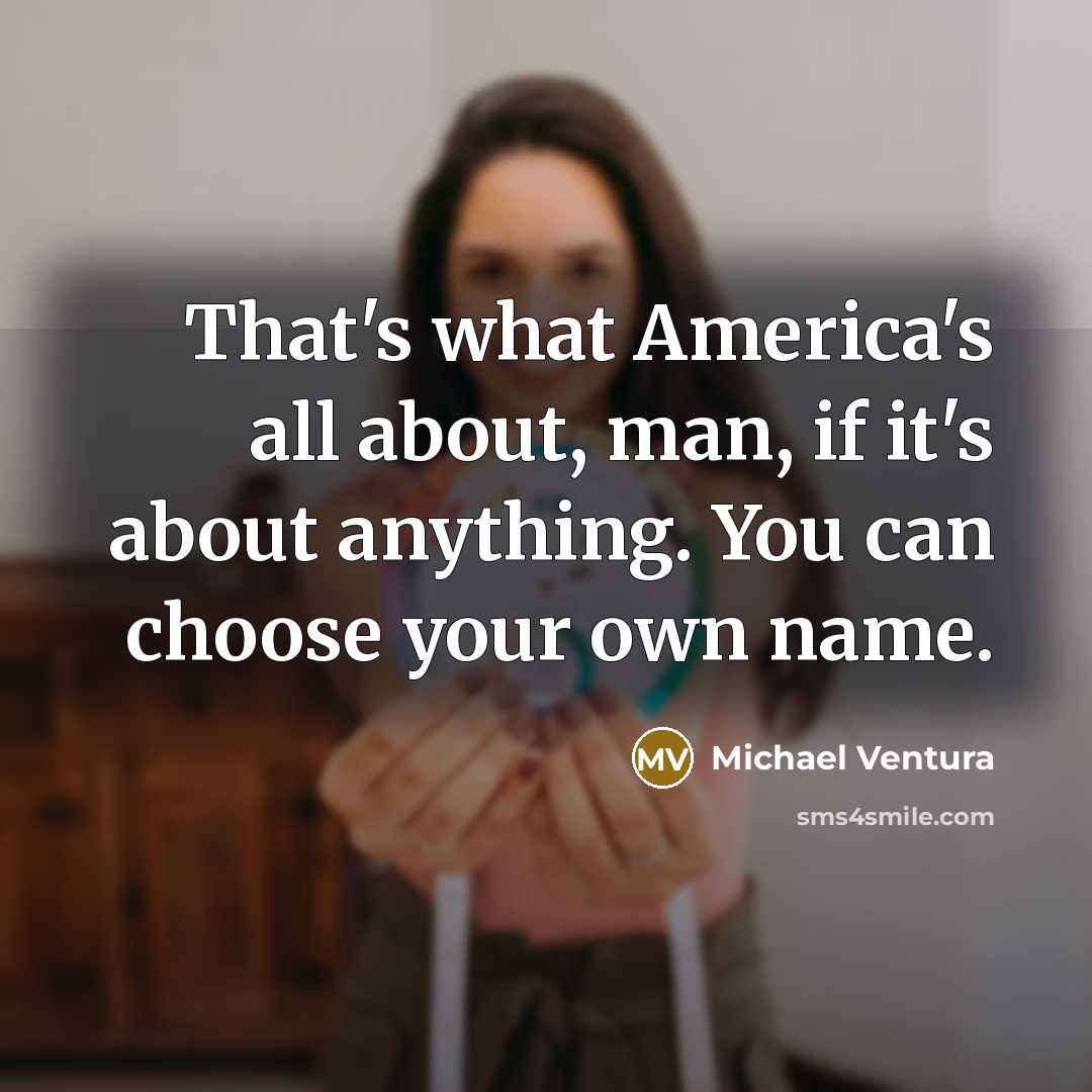 “That's what America's all about, man, if it's about anything.…” quote by Michael Ventura