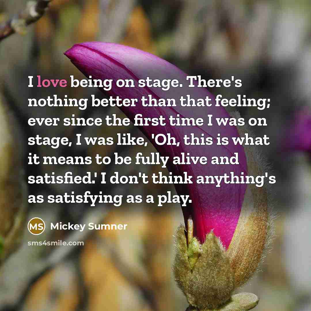 “I love being on stage. There's nothing better than that…” quote by Mickey Sumner