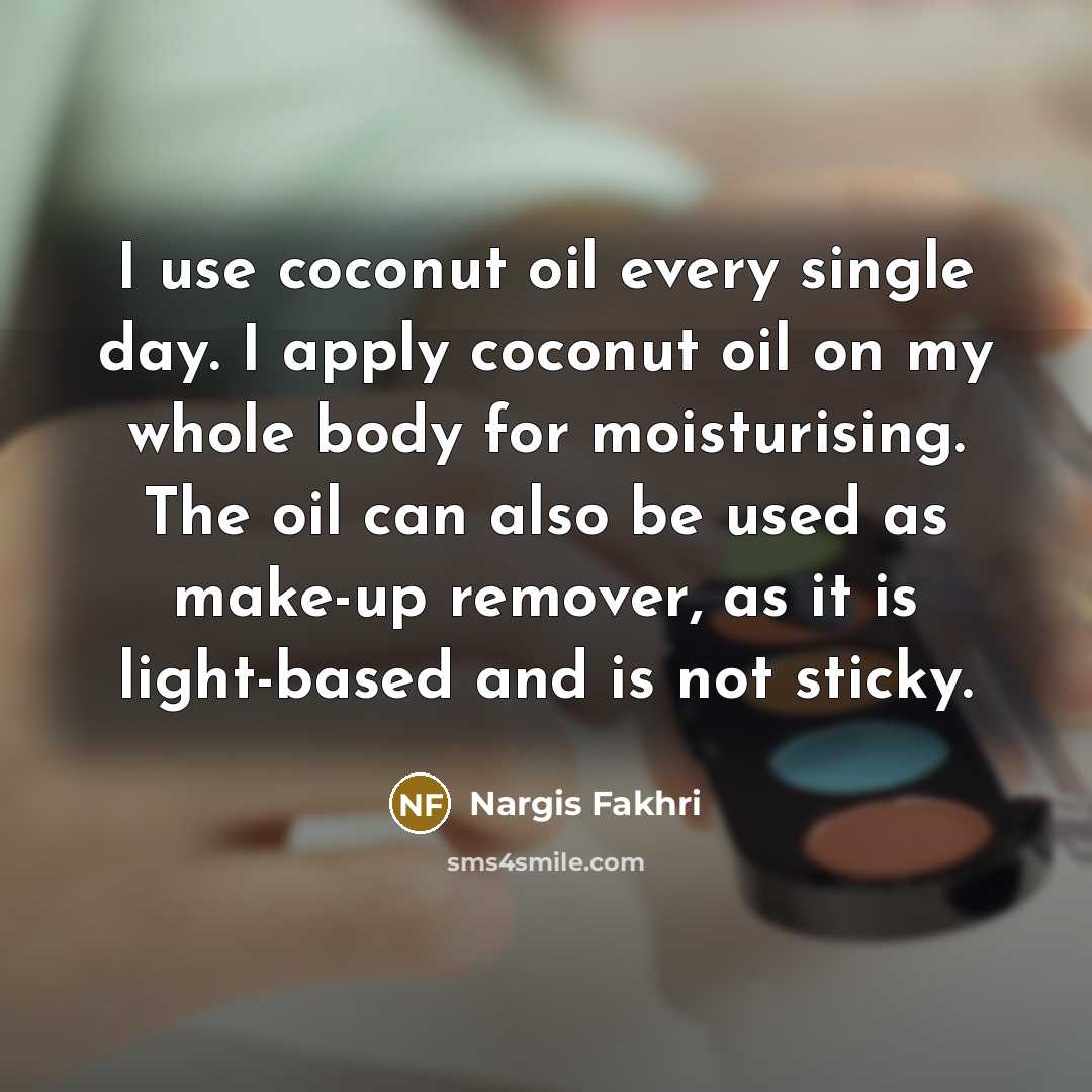 “I use coconut oil every single day. I apply coconut…” quote by Nargis Fakhri