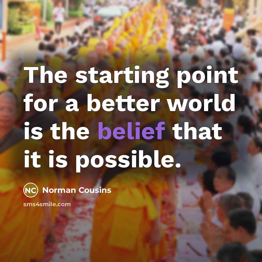 “The starting point for a better world is the belief…” quote by Norman Cousins