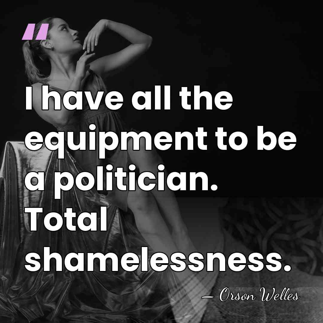 I have all the equipment to be a politician. Total shamelessness. - Orson Welles