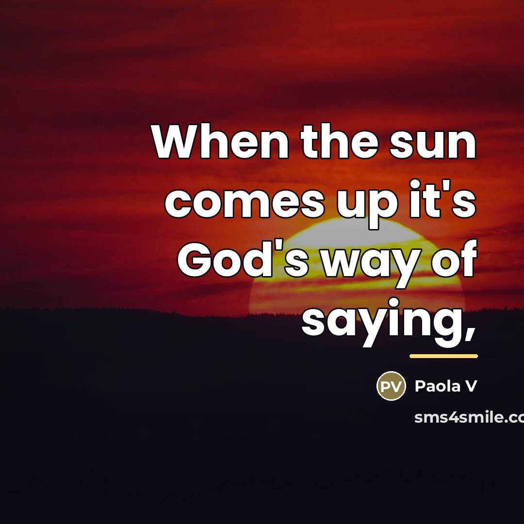 “When the sun comes up it's God's way of saying,…” quote by Paola V