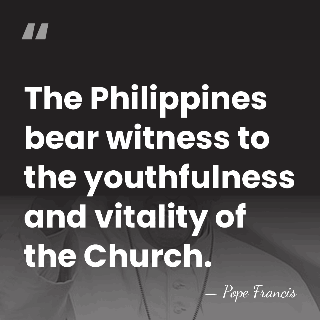 The Philippines bear witness to the youthfulness and vitality of the Church. - Pope Francis