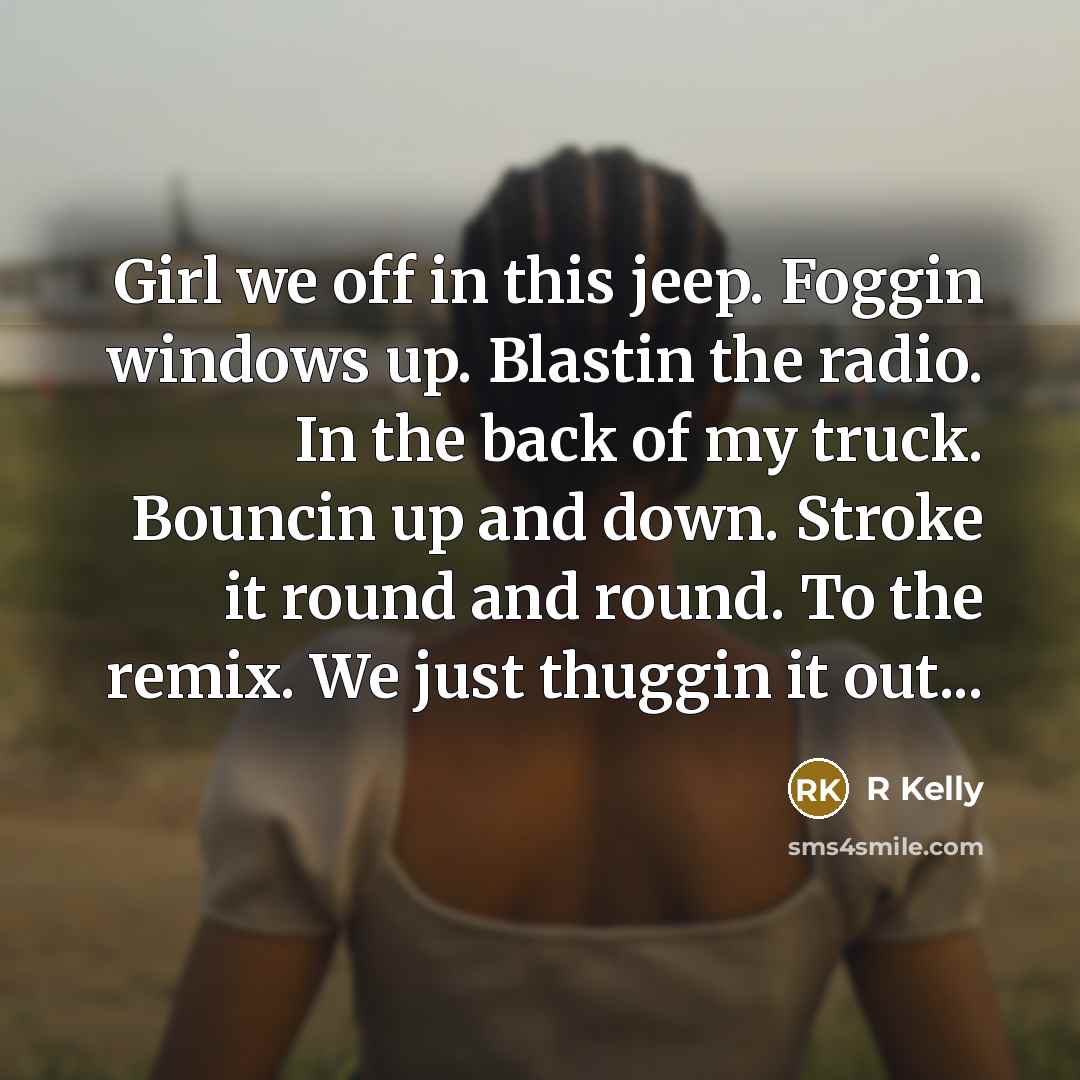 “Girl we off in this jeep. Foggin windows up. Blastin…” quote by R Kelly