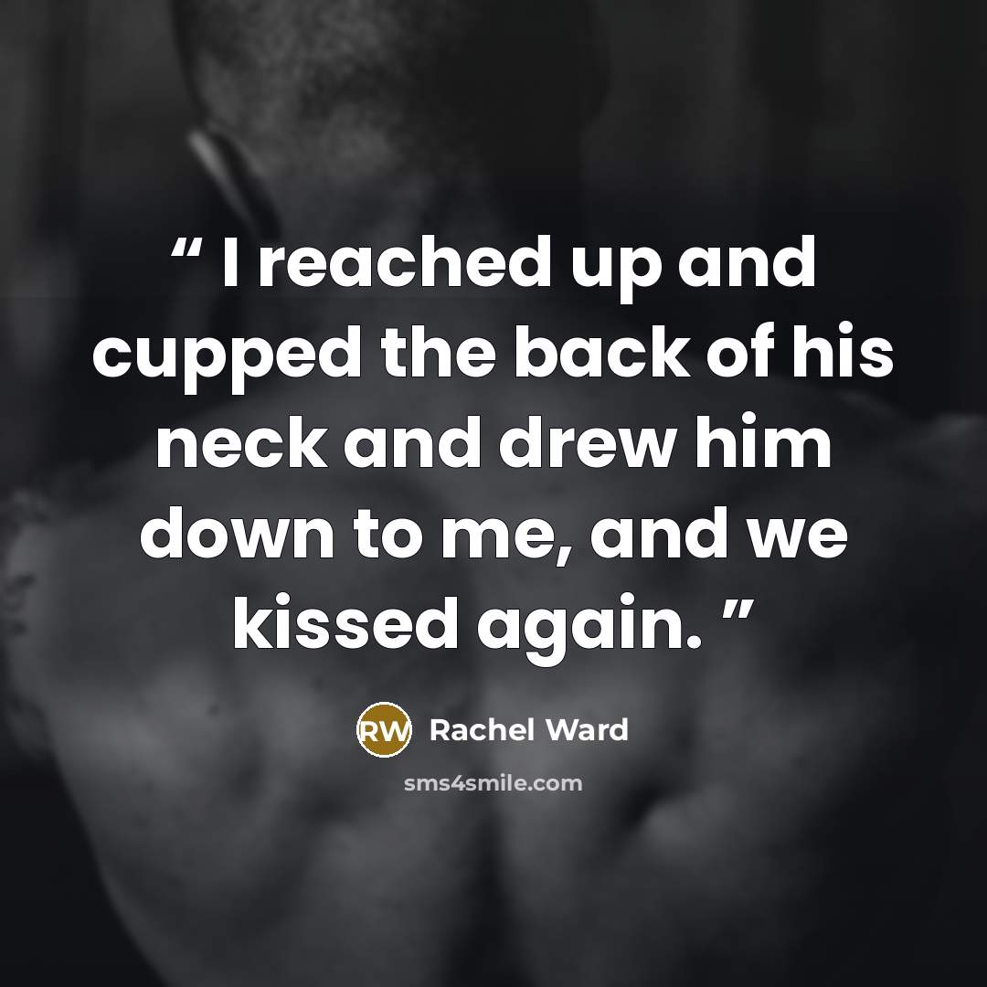 “I reached up and cupped the back of his neck and drew him down to me, and we kissed again.” quote by Rachel Ward