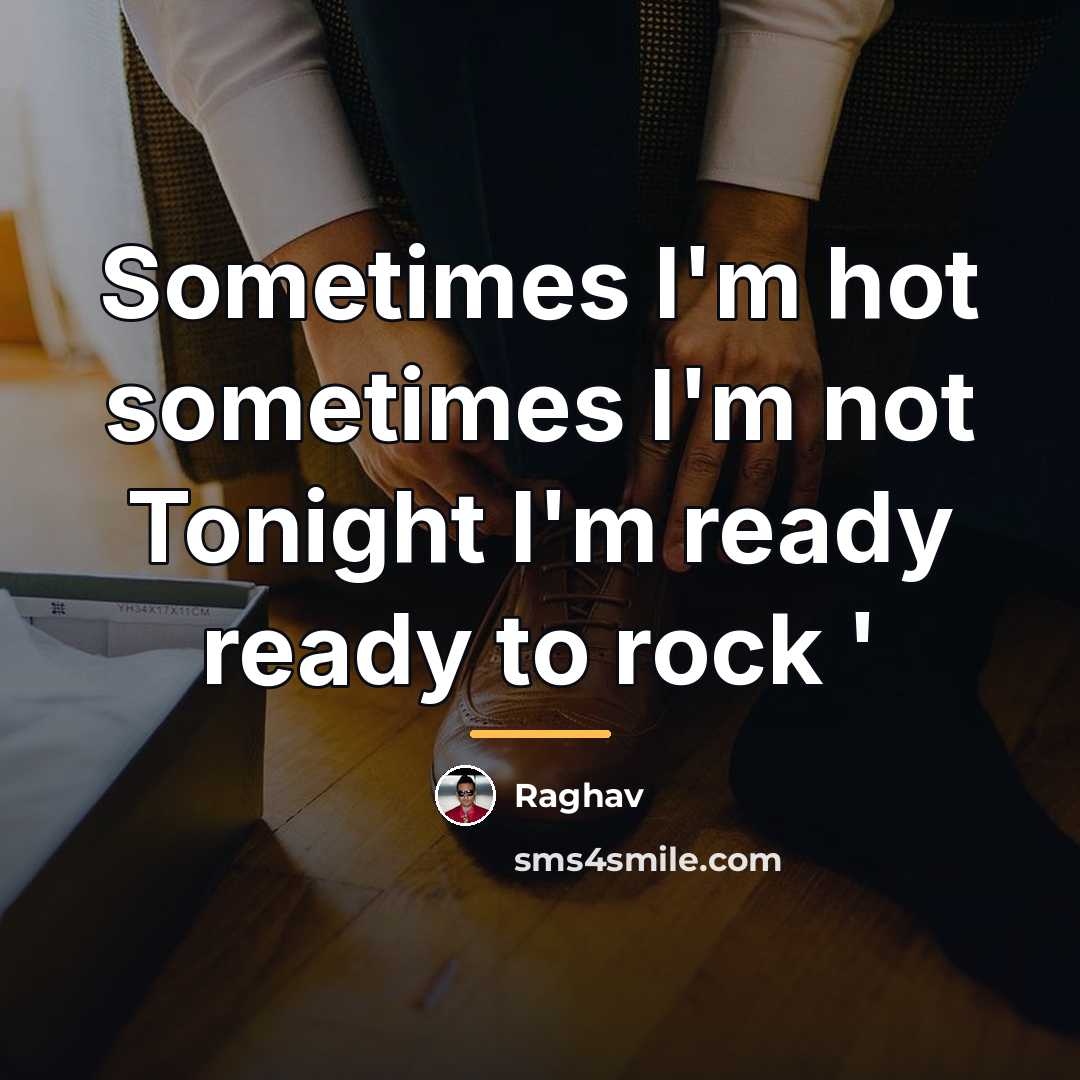 “Sometimes I'm hot sometimes I'm not Tonight I'm ready ready…” quote by Raghav