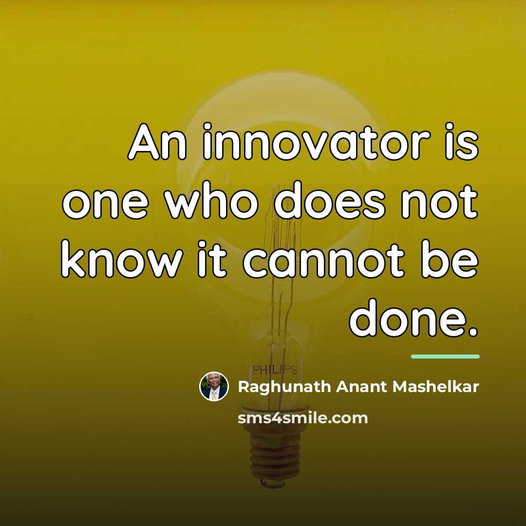 “An innovator is one who does not know it cannot…” quote by Raghunath Anant Mashelkar