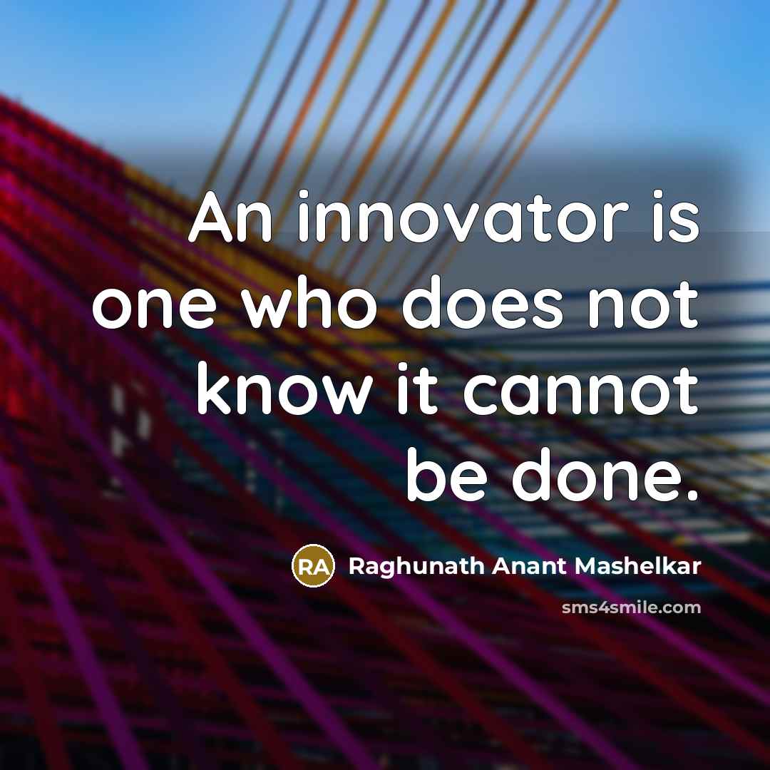 “An innovator is one who does not know it cannot be done.” quote by Raghunath Anant Mashelkar