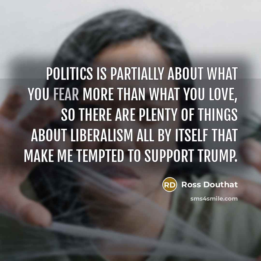 “Politics is partially about what you fear more than what…” quote by Ross Douthat