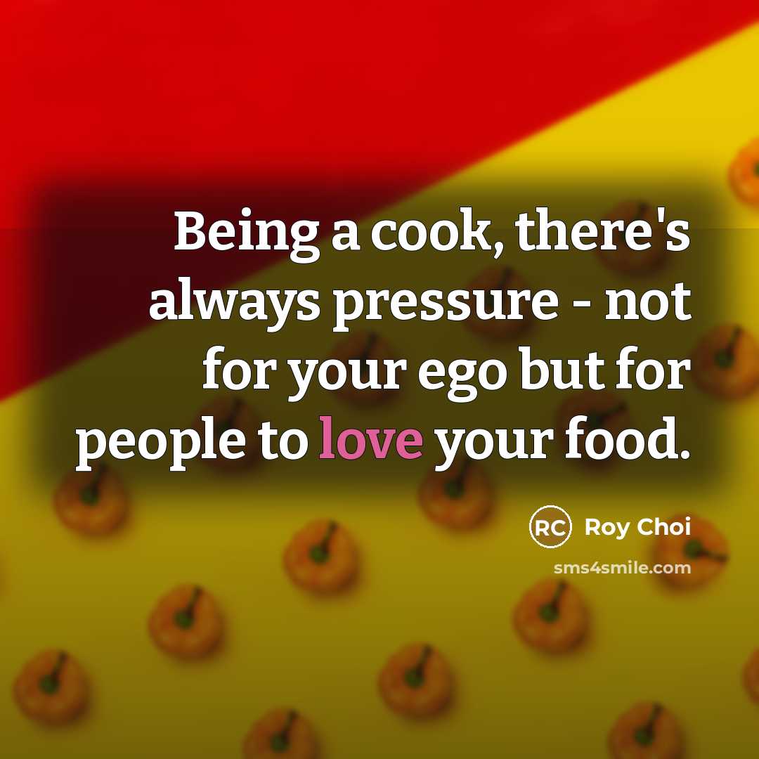 “Being a cook, there's always pressure - not for your ego but for people to love your food.” quote by Roy Choi