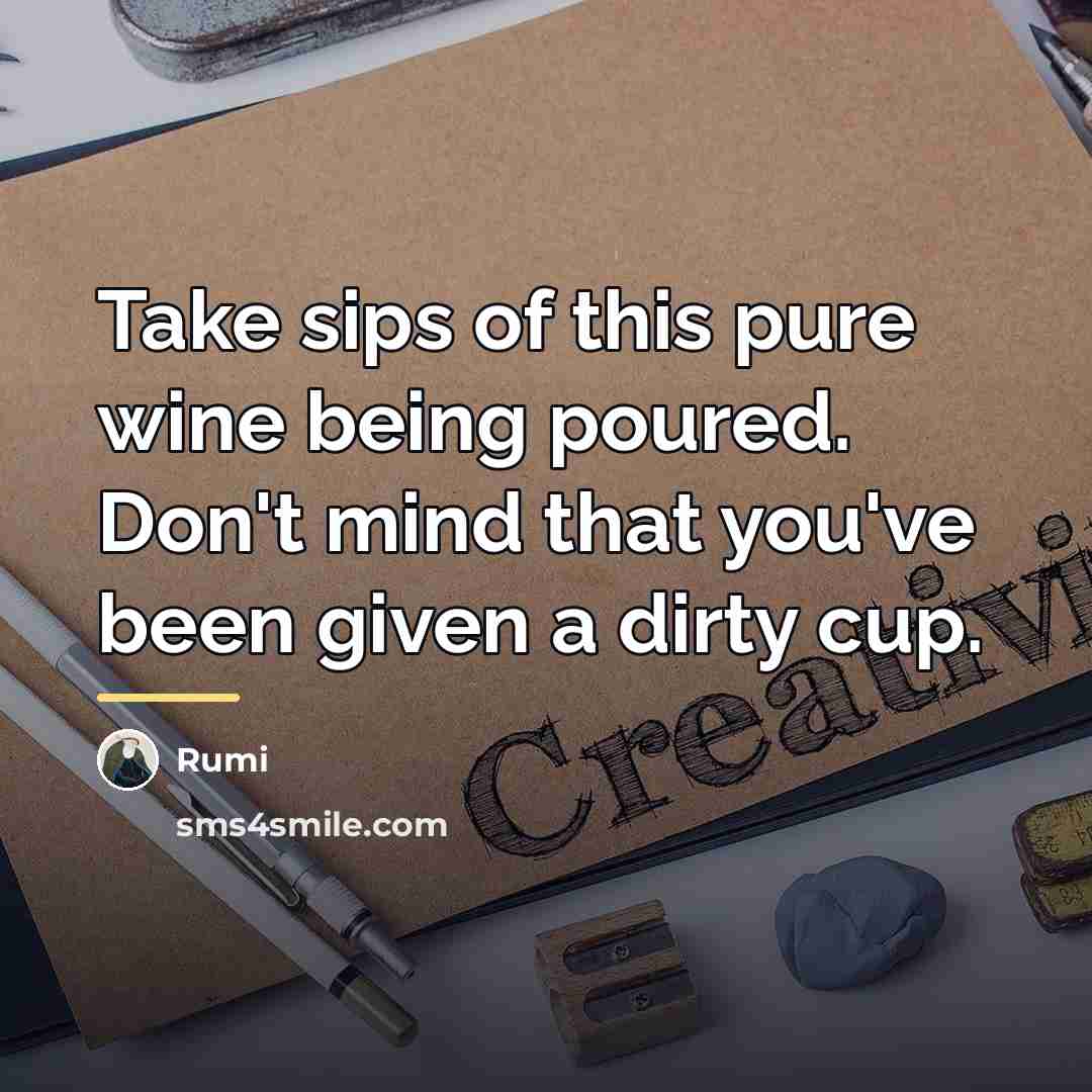 “Take sips of this pure wine being poured. Don't mind…” quote by Rumi