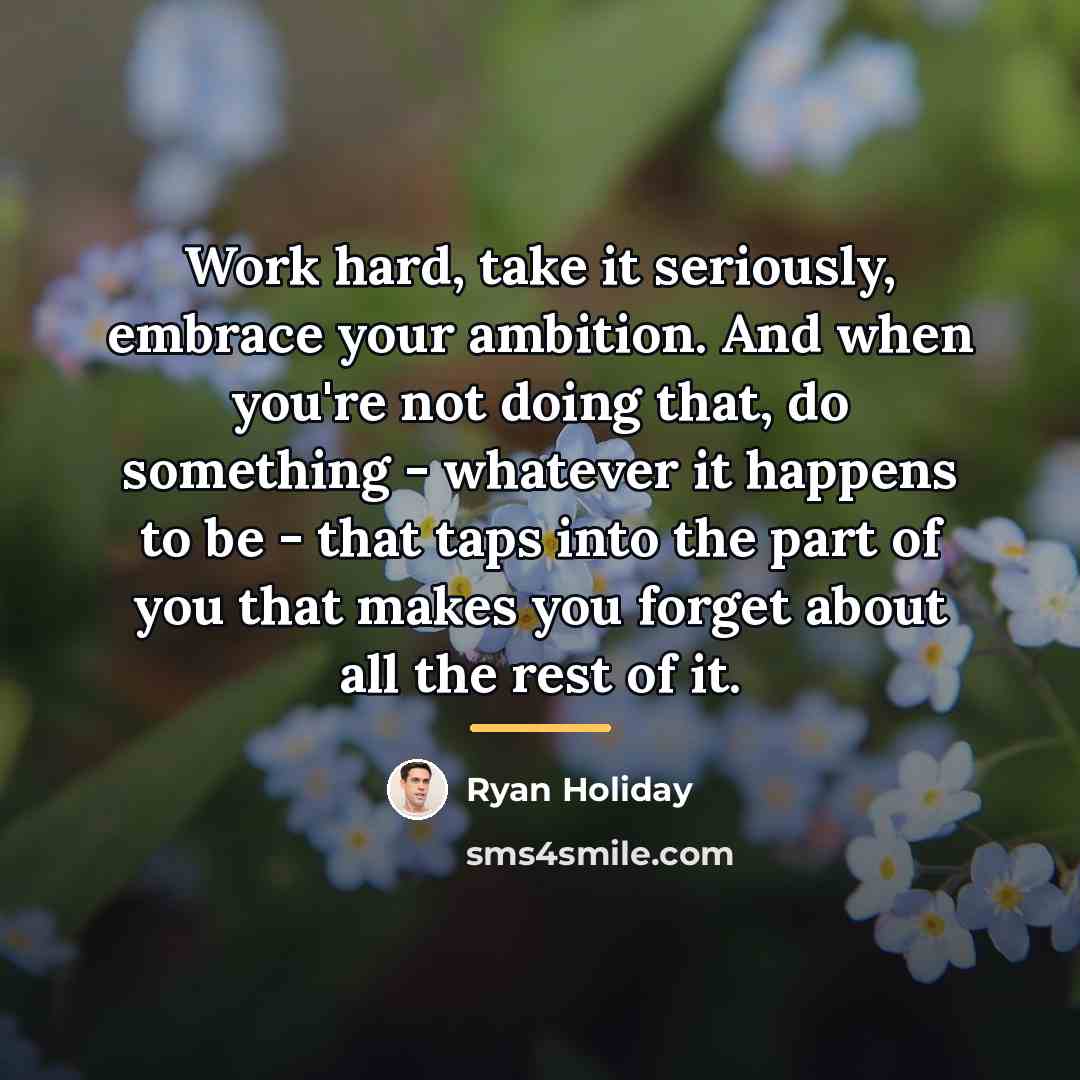 “Work hard, take it seriously, embrace your ambition. And when…” quote by Ryan Holiday