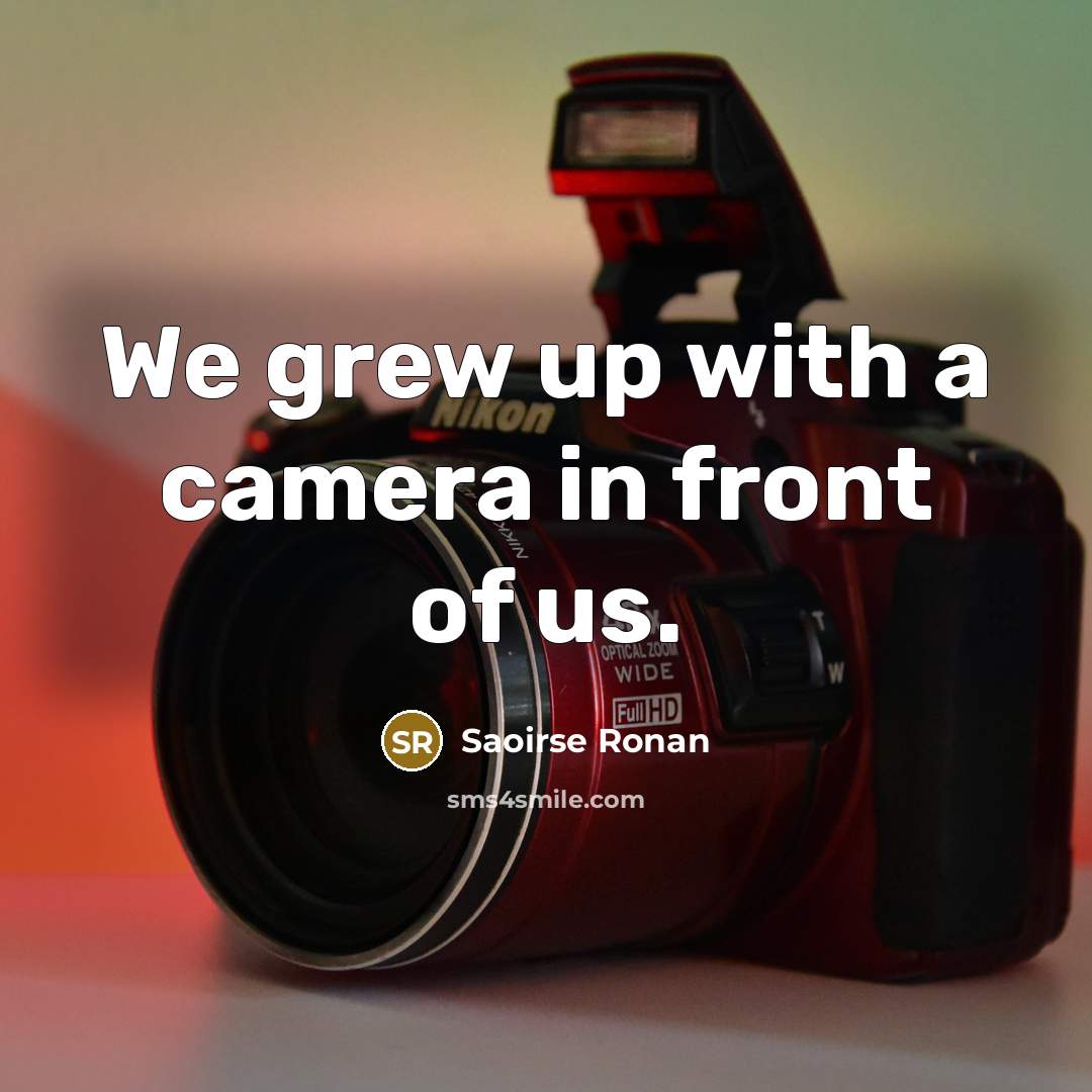 “We grew up with a camera in front of us.…” quote by Saoirse Ronan