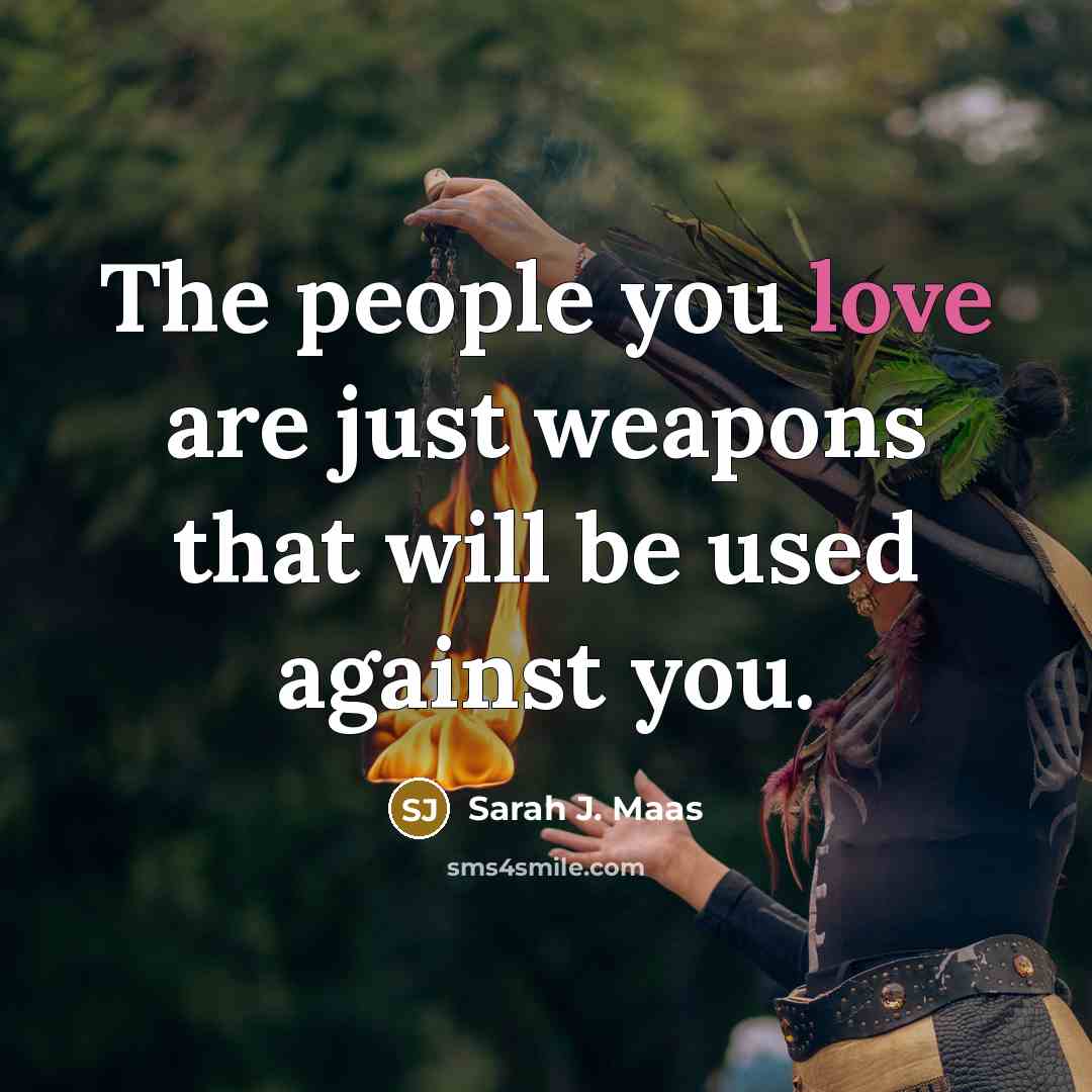 “The people you love are just weapons that will be…” quote by Sarah J. Maas