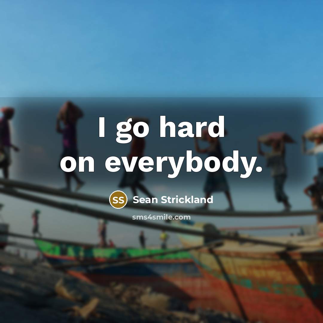 “I go hard on everybody.…” quote by Sean Strickland