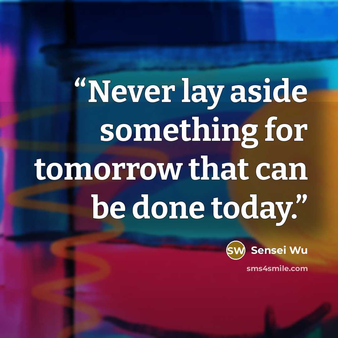 “Never lay aside something for tomorrow that can be done today.” quote by Sensei Wu