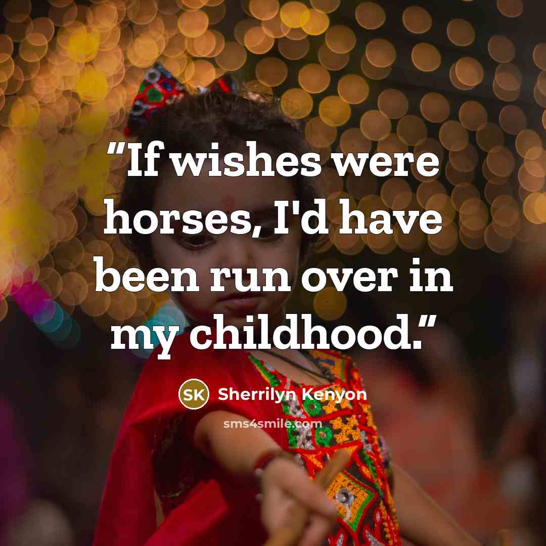 “If wishes were horses, I'd have been run over in my childhood.” quote by Sherrilyn Kenyon