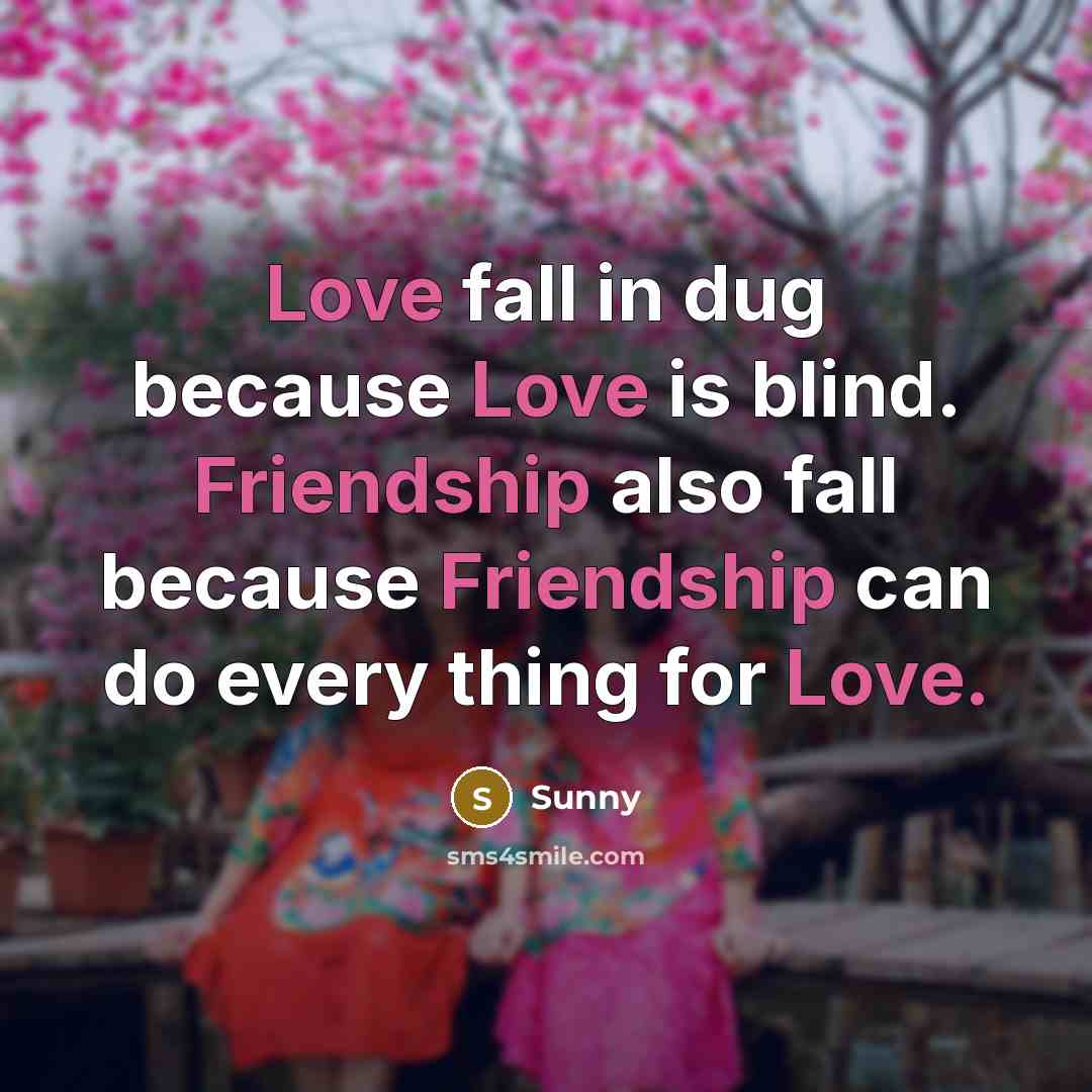 “Love fall in dug because Love is blind. Friendship also fall because Friendship can do every thing for Love.” quote by Sunny