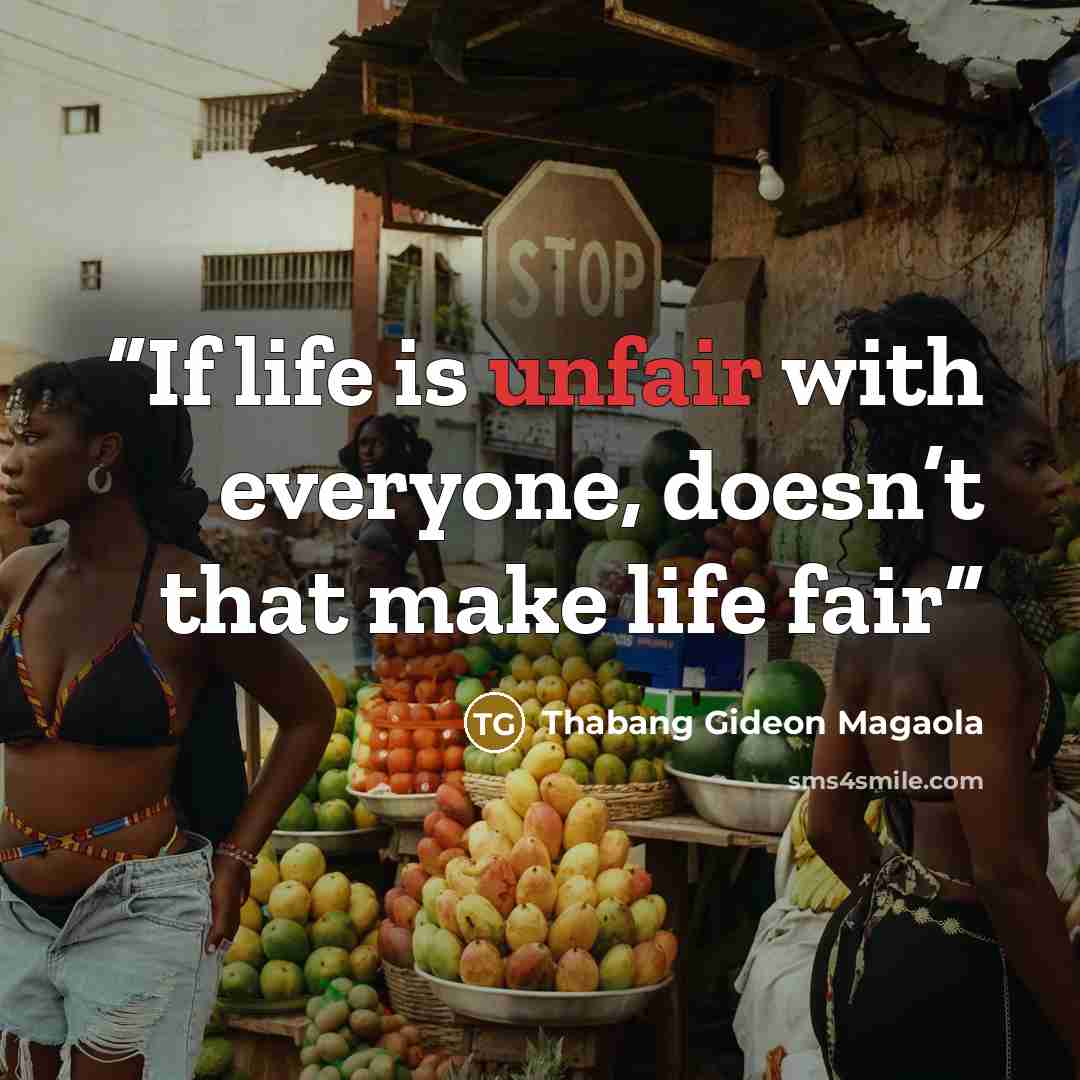 “If life is unfair with everyone, doesn’t that make life fair” quote by Thabang Gideon Magaola