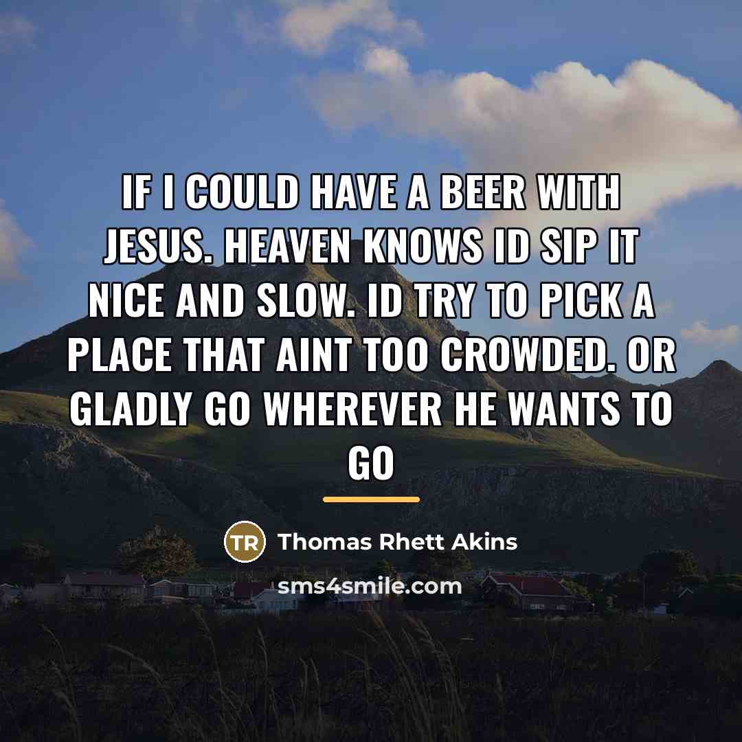“If I could have a beer with Jesus. Heaven knows…” quote by Thomas Rhett Akins