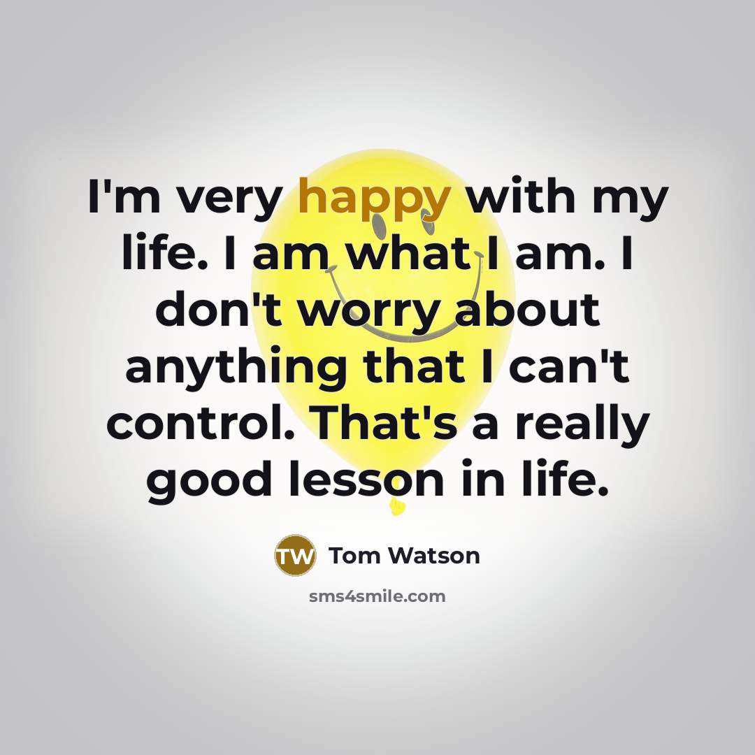 “I'm very happy with my life. I am what I…” quote by Tom Watson