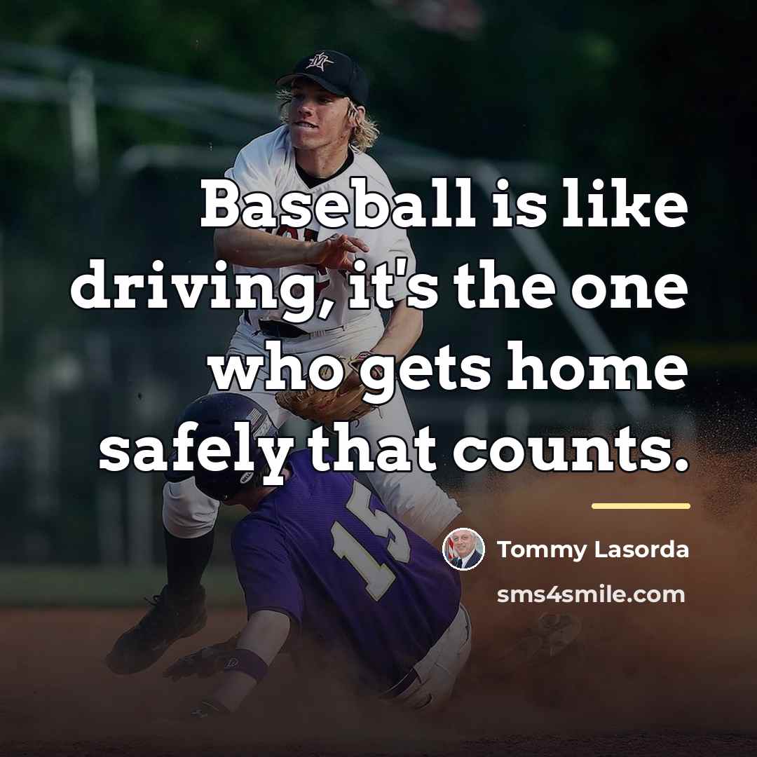 “Baseball is like driving, it's the one who gets home…” quote by Tommy Lasorda