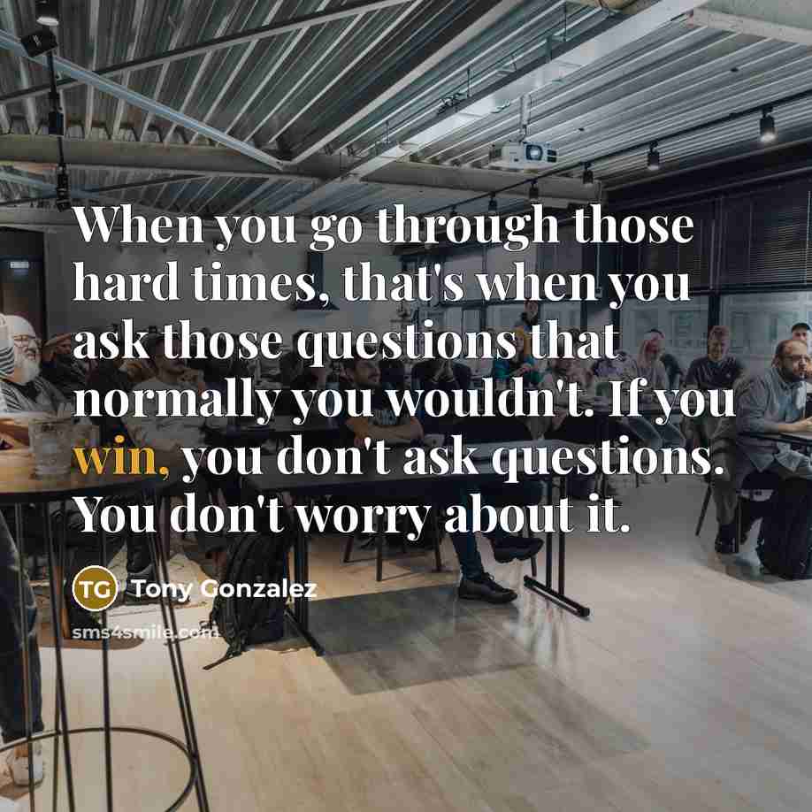 “When you go through those hard times, that's when you…” quote by Tony Gonzalez