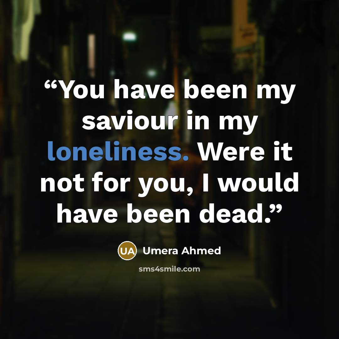 “You have been my saviour in my loneliness. Were it not for you, I would have been dead.” quote by Umera Ahmed