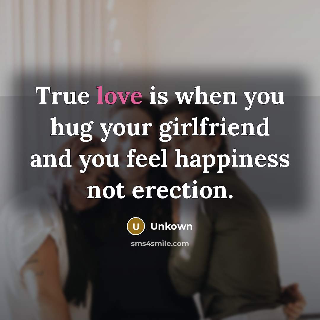 “True love is when you hug your girlfriend and you…” quote by Unkown