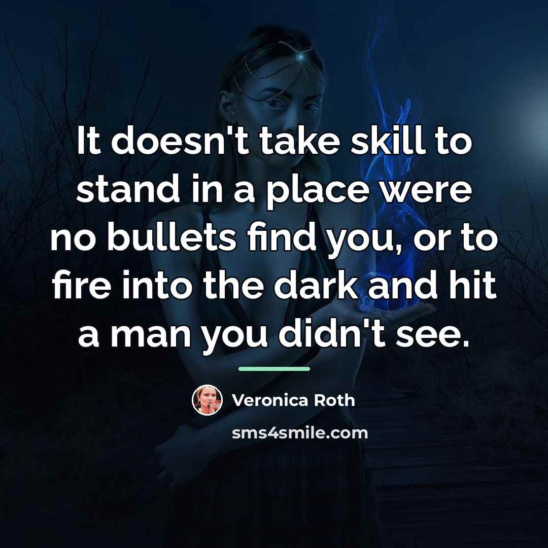 “It doesn't take skill to stand in a place were…” quote by Veronica Roth