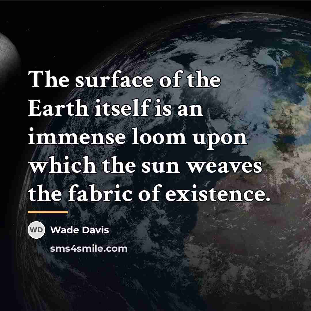 “The surface of the Earth itself is an immense loom…” quote by Wade Davis