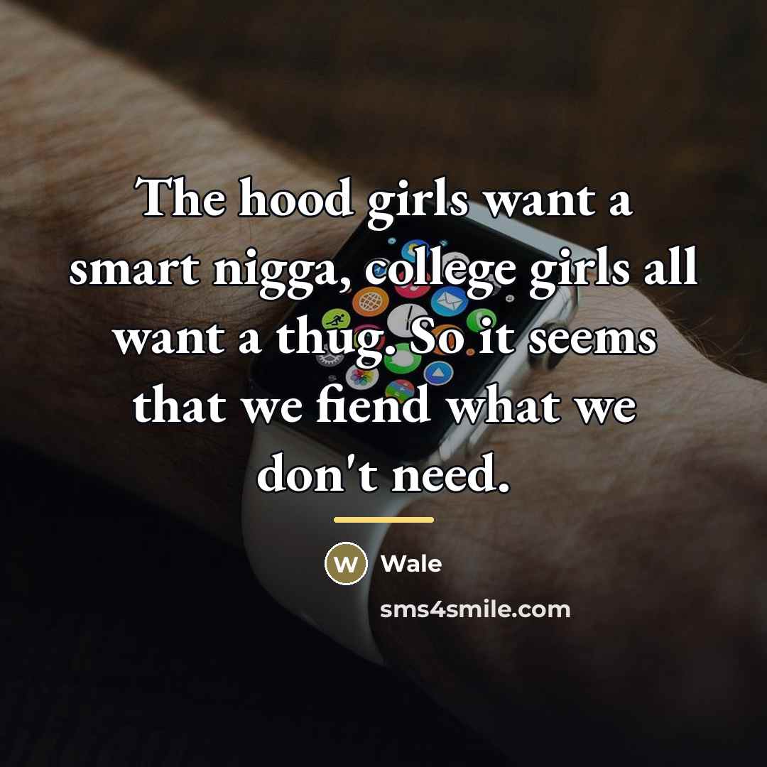 “The hood girls want a smart nigga, college girls all…” quote by Wale
